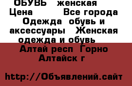 ОБУВЬ . женская .  › Цена ­ 500 - Все города Одежда, обувь и аксессуары » Женская одежда и обувь   . Алтай респ.,Горно-Алтайск г.